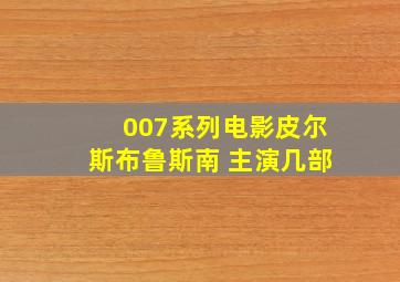 007系列电影皮尔斯布鲁斯南 主演几部